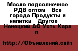 Масло подсолнечное РДВ оптом - Все города Продукты и напитки » Другое   . Ненецкий АО,Усть-Кара п.